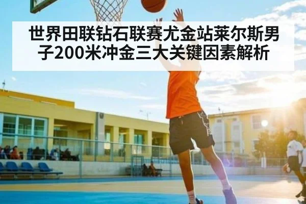 世界田联钻石联赛尤金站莱尔斯男子200米冲金三大关键因素解析
