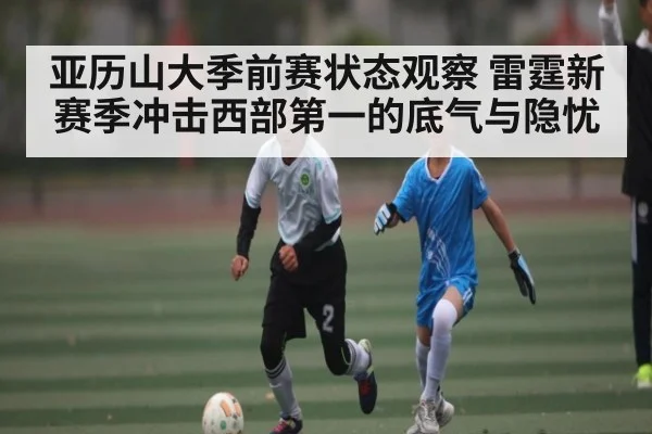 亚历山大季前赛状态观察 雷霆新赛季冲击西部第一的底气与隐忧