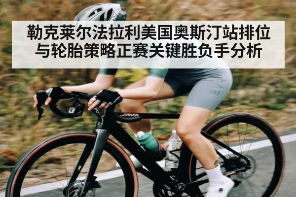 勒克莱尔法拉利美国奥斯汀站排位与轮胎策略正赛关键胜负手分析