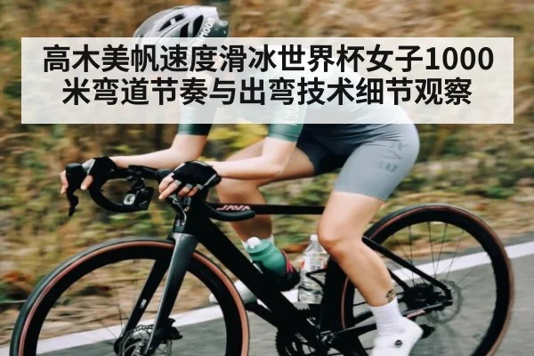 高木美帆速度滑冰世界杯女子1000米弯道节奏与出弯技术细节观察